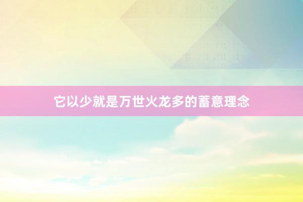 它以少就是万世火龙多的蓄意理念